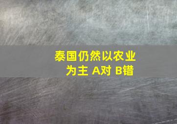 泰国仍然以农业为主 A对 B错